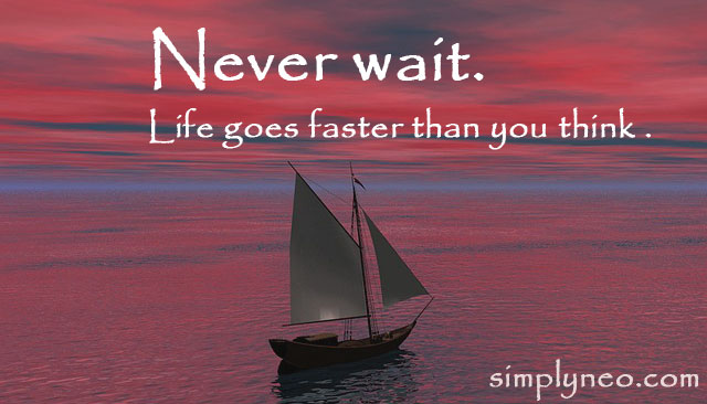 Never wait. Life goes faster than you think. Motivational life quotes, quotes about life, life quotes, life goes on quotes