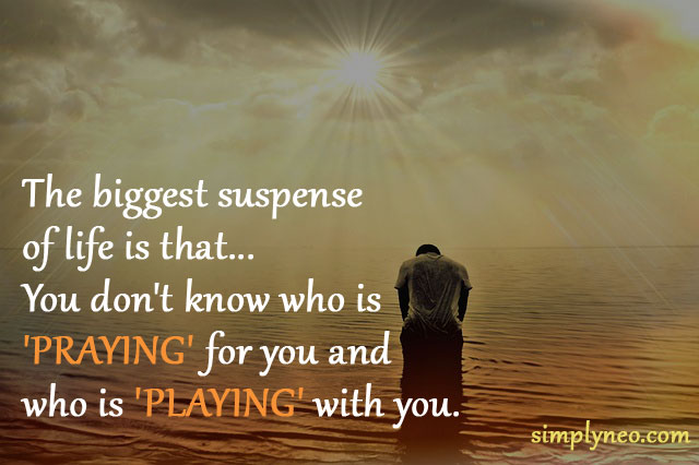 The biggest suspense of life is that...You don't know who is 'PRAYING' for you and who is 'PLAYING' with you. Life quotes, quotes about life