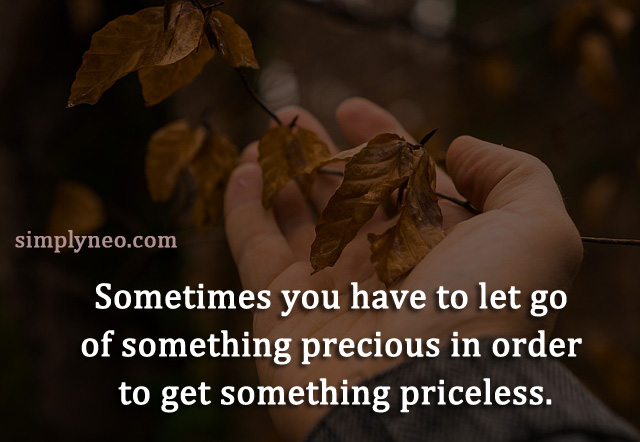 Sometimes you have to let go of something precious in order to get something priceless. positive attitude quote, life quotes, Inspirational life quotes, motivational quotes