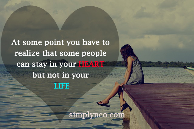 Because at some point you have to realize that some people can stay in your heart but not in your life.