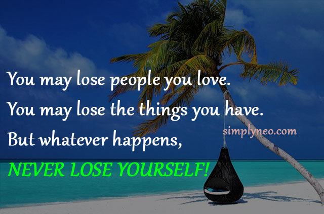 You may lose people you love. You may lose the things you have. But whatever happens, never lose yourself. Life quotes, positive quote pictures